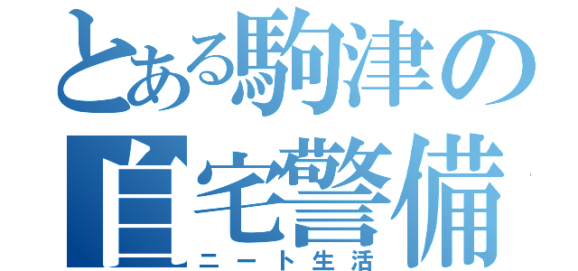 とある駒津の自宅警備（ニート生活）