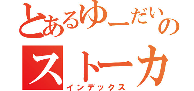 とあるゆーだい好きのストーカー行為（インデックス）