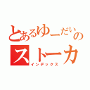 とあるゆーだい好きのストーカー行為（インデックス）