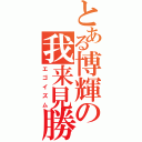 とある博輝の我来見勝（エゴイズム）