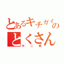 とあるキチガイのとくさん（中二病）