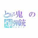 とある鬼の爆弾銃（グレネード）