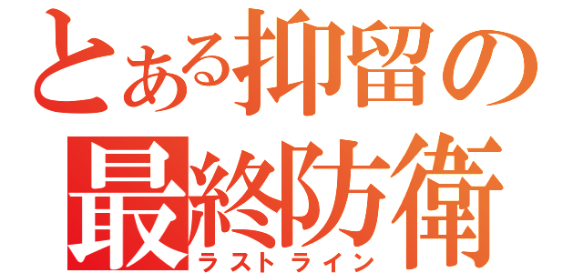 とある抑留の最終防衛線（ラストライン）