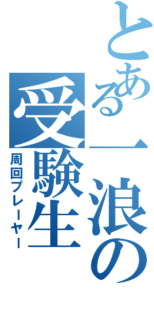 とある一浪の受験生（周回プレーヤー）