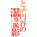 とある円谷の特殊撮影（インデックス）