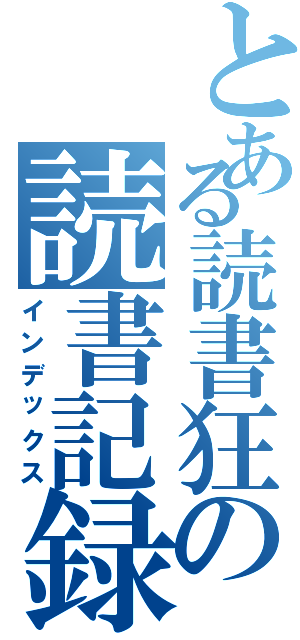 とある読書狂の読書記録（インデックス）