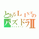 とあるＬＩＮＥのパズドラⅡ（ファミリー♪）