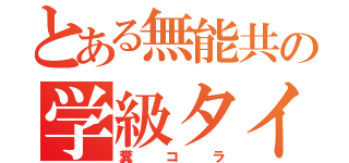 とある無能共の学級タイトル（糞コラ）