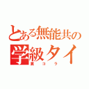 とある無能共の学級タイトル（糞コラ）