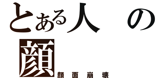 とある人の顔（顔面崩壊）