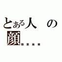 とある人の顔（顔面崩壊）