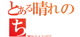 とある晴れのち（ゆきりん（＊´д｀＊）ハアハア）