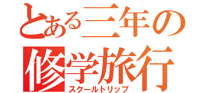 とある三年の修学旅行（スクールトリップ）