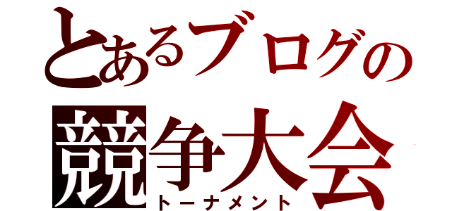 とあるブログの競争大会（トーナメント）