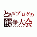 とあるブログの競争大会（トーナメント）