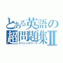 とある英語の超問題集Ⅱ（スペシャルワーク）