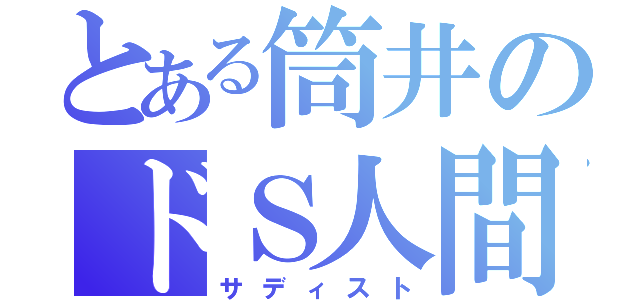 とある筒井のドＳ人間（サディスト）