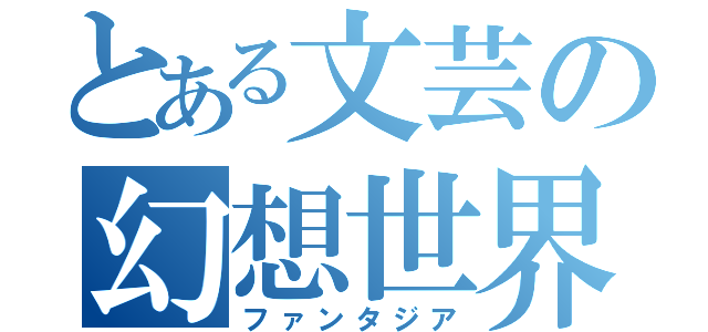 とある文芸の幻想世界（ファンタジア）