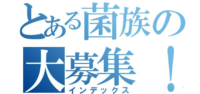 とある菌族の大募集！（インデックス）