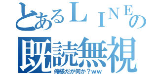 とあるＬＩＮＥの既読無視（俺様だが何か？ｗｗ）