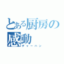 とある厨房の感動（チャーハン）