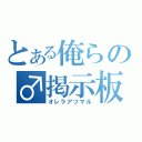 とある俺らの♂掲示板（オレラアツマル）