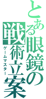 とある眼鏡の戦術立案（ゲームマスター）