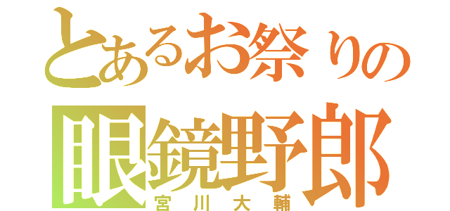 とあるお祭りの眼鏡野郎（宮川大輔）