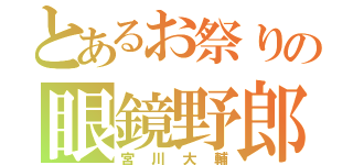 とあるお祭りの眼鏡野郎（宮川大輔）