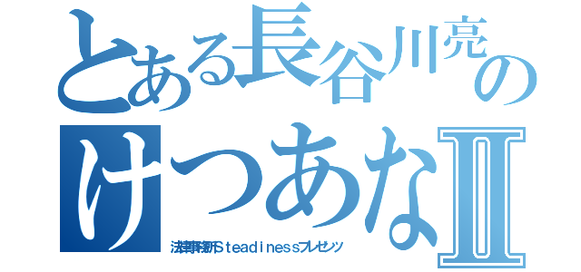 とある長谷川亮太のけつあな確定Ⅱ（法律事務所Ｓｔｅａｄｉｎｅｓｓプレゼンツ）