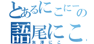 とあるにこにーの語尾にこ（矢澤にこ）