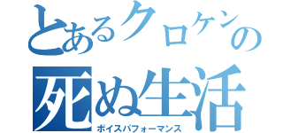 とあるクロケンの死ぬ生活（ボイスパフォーマンス）
