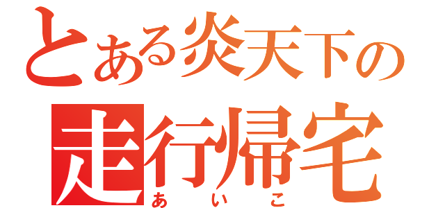 とある炎天下の走行帰宅（あいこ）