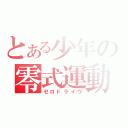 とある少年の零式運動（ゼロドライヴ）