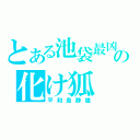 とある池袋最凶の化け狐（平和島静雄）