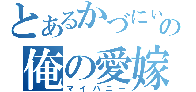 とあるかづにぃの俺の愛嫁（マイハニー）