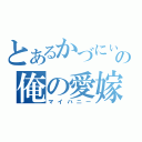 とあるかづにぃの俺の愛嫁（マイハニー）