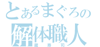 とあるまぐろの解体職人（蔵寿司）