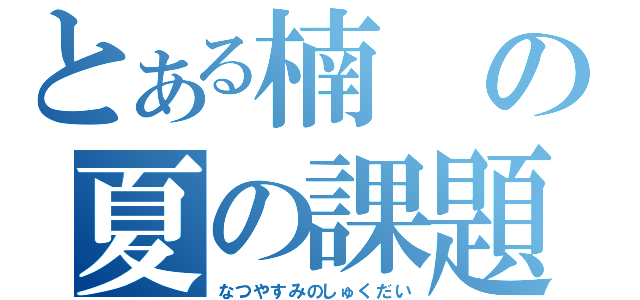 とある楠の夏の課題（なつやすみのしゅくだい）