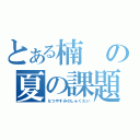 とある楠の夏の課題（なつやすみのしゅくだい）