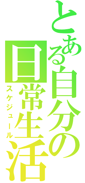 とある自分の日常生活（スケジュール）