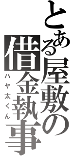 とある屋敷の借金執事（ハヤ太くん）