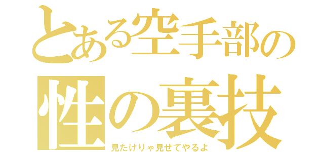 とある空手部の性の裏技（見たけりゃ見せてやるよ）