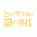 とある空手部の性の裏技（見たけりゃ見せてやるよ）