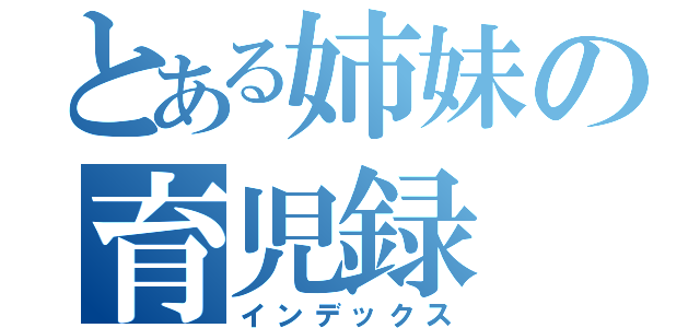 とある姉妹の育児録（インデックス）