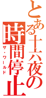 とある十六夜の時間停止（ザ・ワールド）