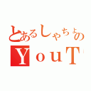 とあるしゃちょーのＹｏｕＴｕｂｅ（）