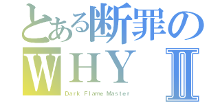 とある断罪のＷＨＹⅡ（Ｄａｒｋ Ｆｌａｍｅ Ｍａｓｔｅｒ）