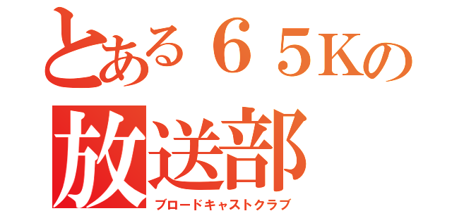 とある６５Ｋの放送部（ブロードキャストクラブ）