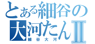 とある細谷の大河たんⅡ（細谷大河）